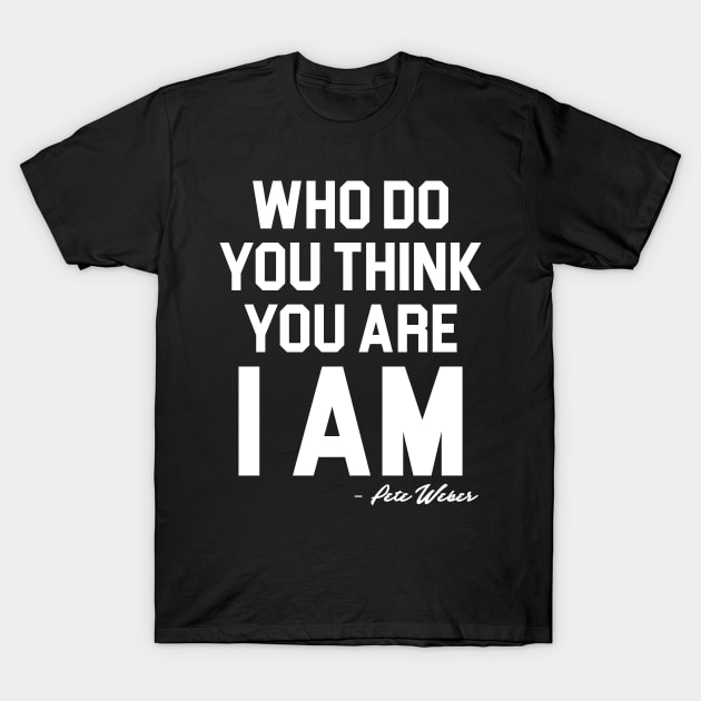 Who Do You Think You Are I Am - Pete Weber T-Shirt by darklordpug